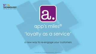 - moonmiles sas - confidentiel & propriétaire - ne pas diffuser -
‘loyalty as a service’
a new way to re-engage your customers
app's miles®
 
