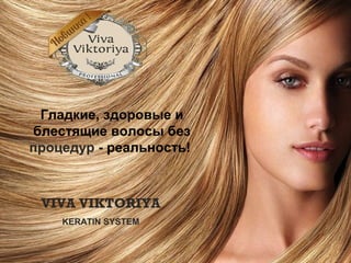 Гладкие, здоровые и
блестящие волосы без
процедур - реальность!
VIVA VIKTORIYA
KERATIN SYSTEM
 
