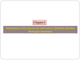 Chapter-I
Introduction of Mycobacterium tuberculosis, Quinoline and their
Biological importance
 