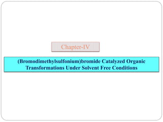 Chapter-IV
(Bromodimethylsulfonium)bromide Catalyzed Organic
Transformations Under Solvent Free Conditions
 