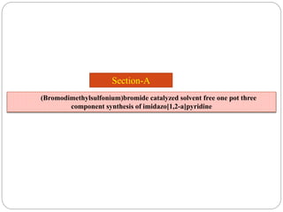Section-A
(Bromodimethylsulfonium)bromide catalyzed solvent free one pot three
component synthesis of imidazo[1,2-a]pyridine
 