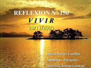 REFLEXION N° 150 V I V I R   28/11/2003 Diseño Javier Canillas Asunción - Paraguay [email_address] 