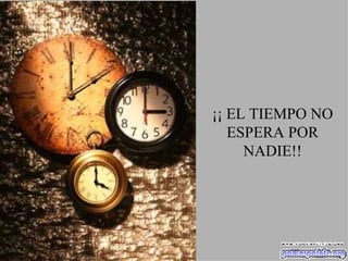 ¡¡ EL TIEMPO NO ESPERA POR NADIE!! 