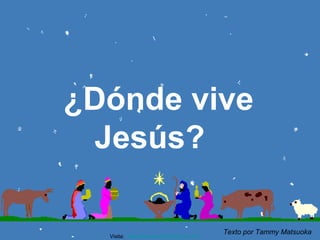 ¿Dónde vive
Jesús?
♫ Enciende los parlantes

HAZ CLIC PARA AVANZAR

Visita: www.RenuevoDePlenitud.com

Texto por Tammy Matsuoka

 