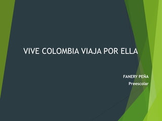 VIVE COLOMBIA VIAJA POR ELLA 
FANERY PEÑA 
Preescolar 
 