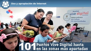 Uso y apropiación de Internet
101Puntos Vive Digital hasta
en las zonas más apartadas
 