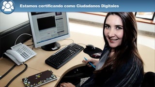 Estamos certificando como Ciudadanos Digitales
 