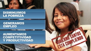 DISMINUIMOS
LA POBREZA
AUMENTAMOS
COMPETITIVIDAD
Y PRODUCTIVIDAD
GENERAMOS
EMPLEO
 