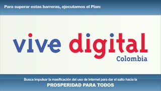 Busca impulsar la masificación del uso de Internet para dar el salto hacia la
PROSPERIDAD PARA TODOS
Para superar estas barreras, ejecutamos el Plan:
 