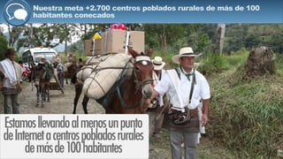 Nuestra meta +2.700 centros poblados rurales de más de 100
habitantes conecados
Estamosllevandoalmenosunpunto
deInternetacentrospobladosrurales
demásde100habitantes
 