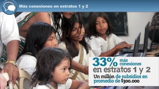 enestratos1 y 2
más
conexiones33%
Unmillóndesubsidiosen
promediode$300.000
Más conexiones en estratos 1 y 2
 