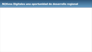 N@tivos Digitales una oportunidad de desarrollo regional
 