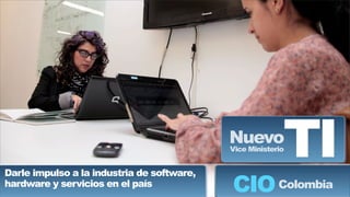 Colombia
NuevoVice Ministerio
TIDarle impulso a la industria de software,
hardware y servicios en el país
CIO
 