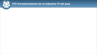 FiTi Fortalecimiento de la industria TI del país
 
