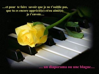 … et pour  te faire  savoir que je ne t’oublie pas, que tu es encore apprécié(e) et/ou aimé(e)  je t’envoie… …  un diaporama ou une blague… 