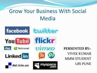 Grow Your Business With Social
           Media



                     PERSENTED BY:-
                       VIVEK KUMAR
                      MMM STUDENT
                           LBS PUNE
 