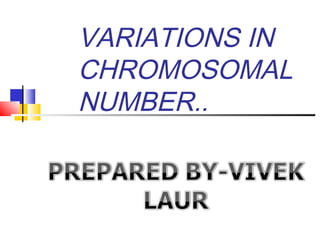 VARIATIONS IN
CHROMOSOMAL
NUMBER..
 