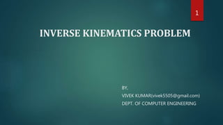 INVERSE KINEMATICS PROBLEM
BY,
VIVEK KUMAR(vivek5505@gmail.com)
DEPT. OF COMPUTER ENGINEERING
1
 