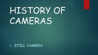 HISTORY OF
CAMERAS
 STILL CAMERA
 