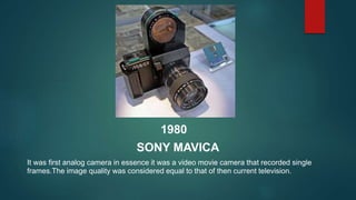 1980
SONY MAVICA
It was first analog camera in essence it was a video movie camera that recorded single
frames.The image q...