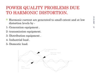 HARMONIC EFFECTS ON
POWER QUALITY
 Equipments fail prematurely.
 Decrease the efficiency of the electrical
distribution ...