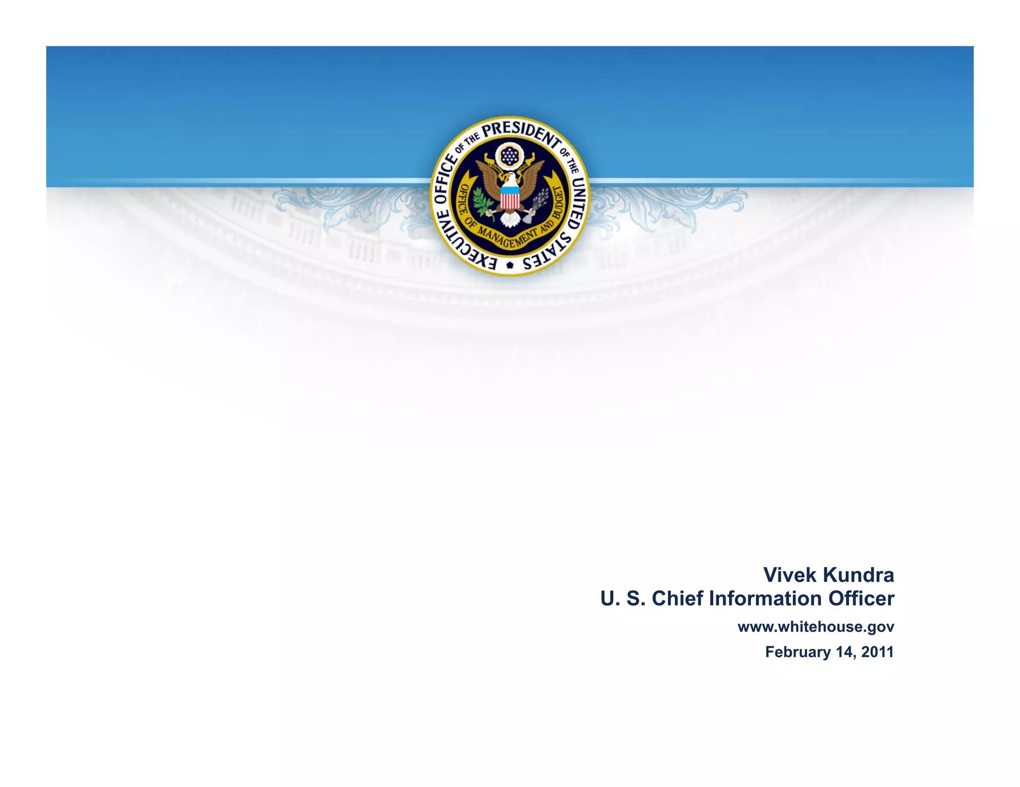 Vivek Kundra
U. S. Chief Information Officer
              www.whitehouse.gov
                 February 14, 2011
 