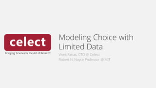 Bringing Science to the Art of Retail SM
Modeling Choice with
Limited Data
Vivek Farias, CTO @ Celect
Robert N. Noyce Professor @ MIT
 