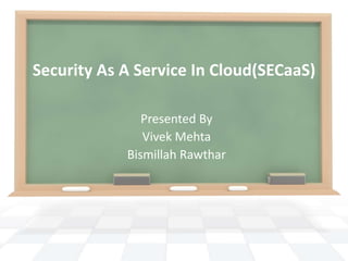 Security As A Service In Cloud(SECaaS)

               Presented By
               Vivek Mehta
            Bismillah Rawthar
 
