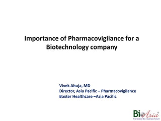 Importance of Pharmacovigilance for a Biotechnology company Vivek Ahuja, MD Director, Asia Pacific – Pharmacovigilance Baxter Healthcare –Asia Pacific 