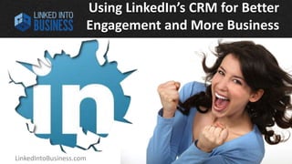 LinkedIntoBusiness.com Viveka von Rosen @LinkedInExpert
Using LinkedIn’s CRM for Better
Engagement and More Business
 