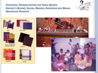 VOCATIONAL TRAINING CENTRES FOR TRIBAL WOMEN
KHATKATTI (ASSAM), SEIJOSA, WAKHRO, DUMPORIJO AND WAKHA
(ARUNACHAL PRADESH)
 
