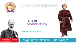 Designed by Animesh Kumar MishraDepartment of Computer Sc.
& Engineering
Author: Romain Rolland
LIFE OF
VIVEKANANDA
 