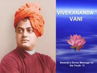 VIVEKANANDA
       VANI




Swamiji’s Divine Message for
        the Youth !!!
 