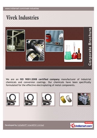 We are an ISO 9001:2008 certified company manufacturer of industrial
chemicals and conversion coatings. Our chemicals have been specifically
formulated for the effective electroplating of metal components.
 