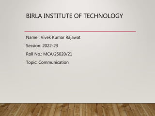 BIRLA INSTITUTE OF TECHNOLOGY
Name : Vivek Kumar Rajawat
Session: 2022-23
Roll No.: MCA/25020/21
Topic: Communication
 