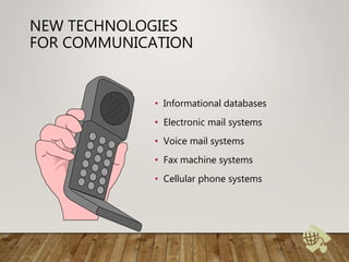 NEW TECHNOLOGIES
FOR COMMUNICATION
• Informational databases
• Electronic mail systems
• Voice mail systems
• Fax machine systems
• Cellular phone systems
 