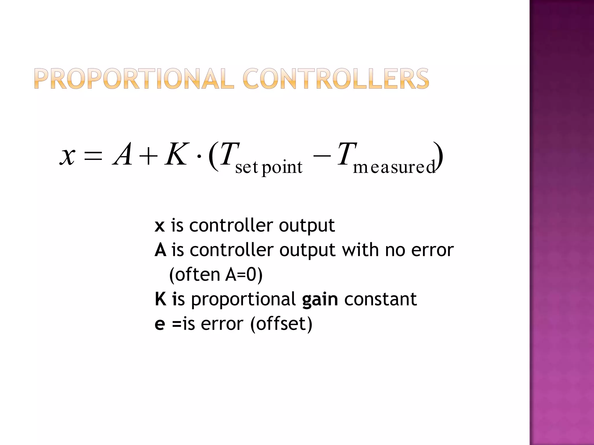x   A K (Tset point Tm easured)

       x is controller output
       A is controller output with no error
         (often A=0)
       K is proportional gain constant
       e =is error (offset)
 