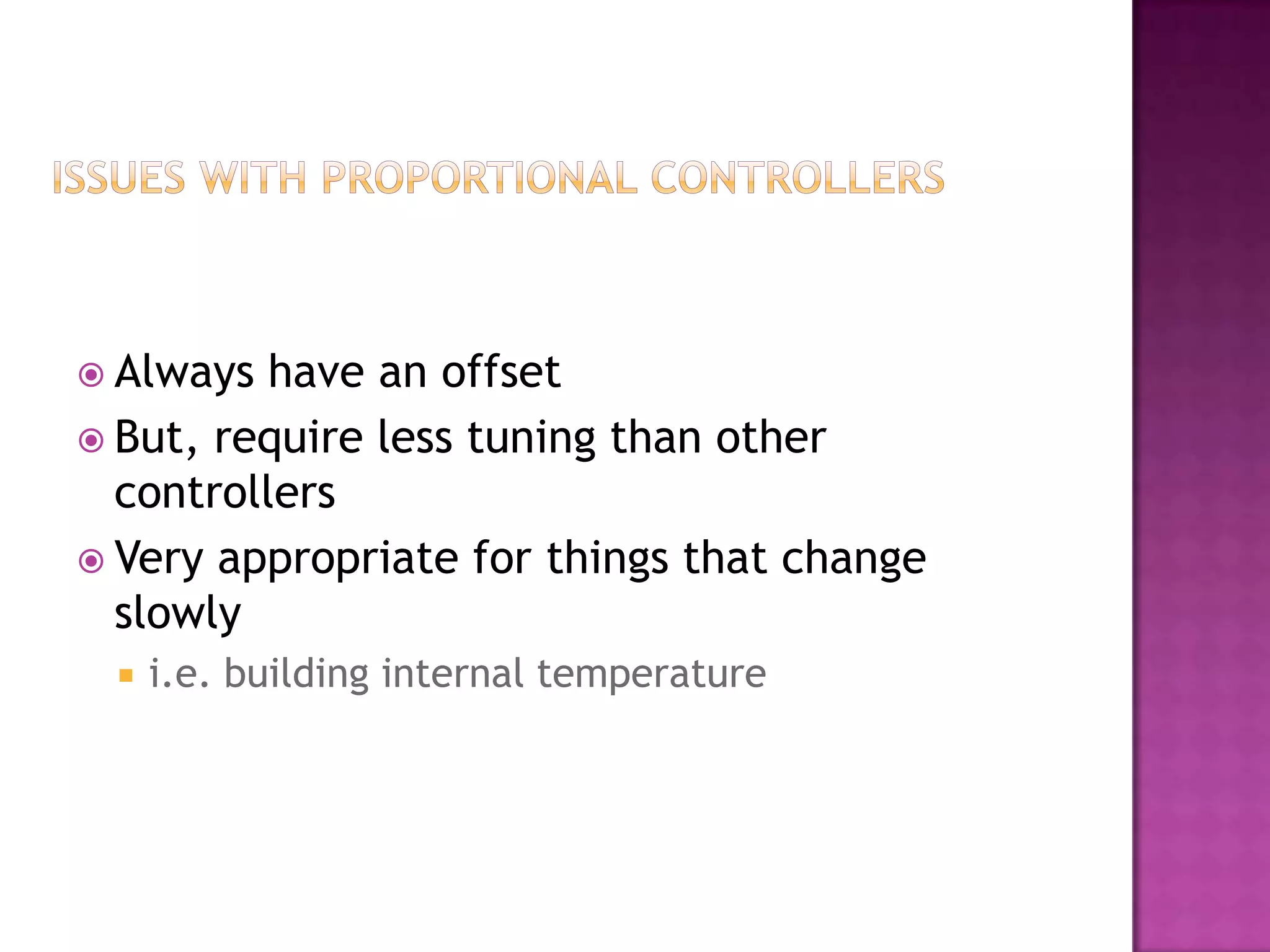  Always  have an offset
 But, require less tuning than other
  controllers
 Very appropriate for things that change
  slowly
    i.e. building internal temperature
 