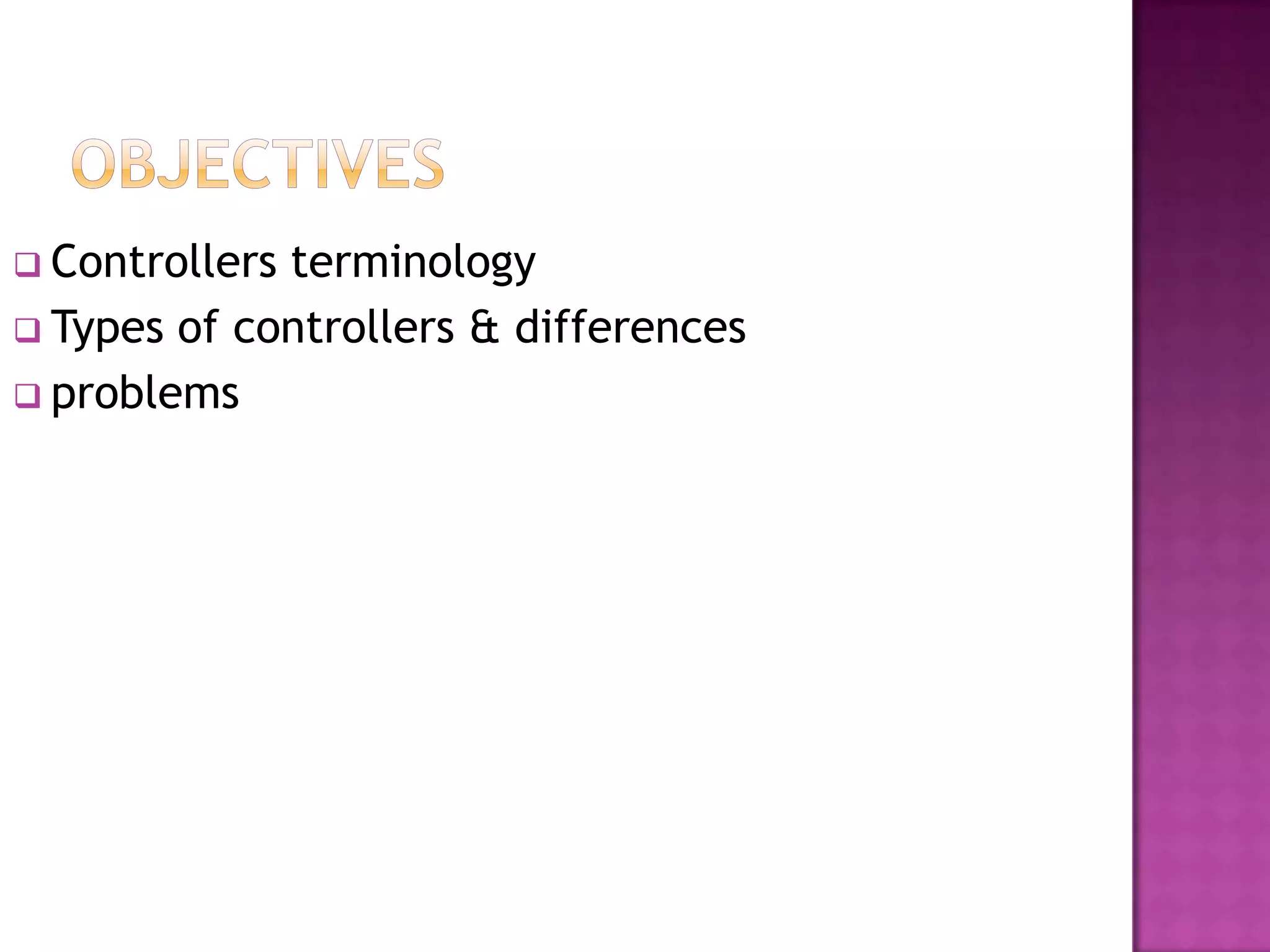  Controllersterminology
 Types of controllers & differences
 problems
 