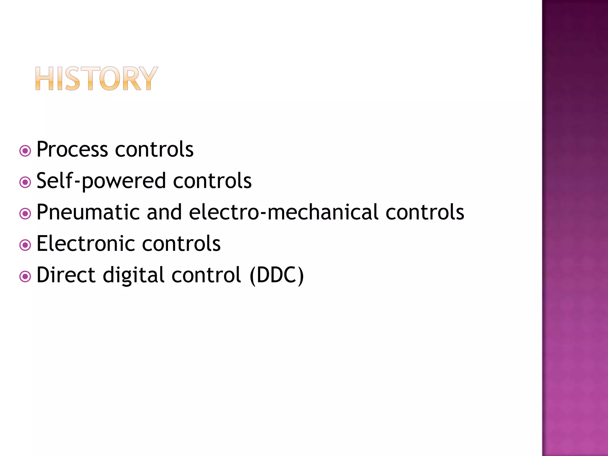  Process controls
 Self-powered controls
 Pneumatic and electro-mechanical controls
 Electronic controls
 Direct digital control (DDC)
 