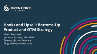 Hooks and Upsell: Bottoms-Up
Product and GTM Strategy
Vivek Saraswat
Venture Partner, Mayfield
Tweets: @theVSaraswat
Blog: viveksaraswat.com
 