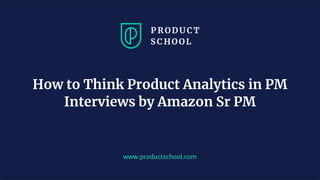 www.productschool.com
How to Think Product Analytics in PM
Interviews by Amazon Sr PM
 