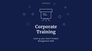C O U R S E S
Corporate
Training
Level up your team’s Product
Management skills
 