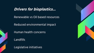 Drivers for bioplastics...
›Renewable vs Oil based resources
›Reduced environmental impact
›Human health concerns
›Landfills
›Legislative initiatives
 