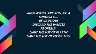 ›BIOPLASTICS ARE STILL AT A
LONGWAY....
›BE CAUTIOUS
›DISCARD THE WASTES
PROPERLY
›LIMIT THE USE OF PLASTIC
›LIMIT THE USE OF FOSSIL FUEL
 