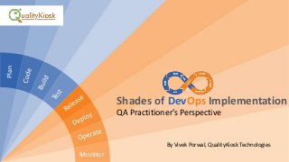 Shades of DevOps Implementation
QA Practitioner's Perspective
By Vivek Porwal, QualityKiosk Technologies
Plan
Monitor
 
