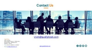 Contact Us
Head Ofice
419A, C Wing,
Rupa Solitaire, Sector-1, Millennium
Business Park, Mahape, Navi
Mumbai – 400710.
Tel. | +91-22-41288200 | 41416900
Email | info@qualitykiosk.com www.qualitykiosk.com
vivek@qualitykiosk.com
 