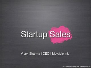 Startup Sales
Vivek Sharma | CEO | Movable Ink
This presentation created by Vivek Sharma, Movable Ink
 