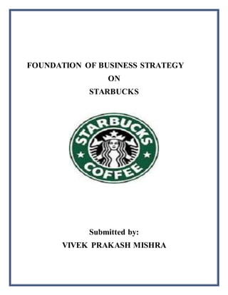 FOUNDATION OF BUSINESS STRATEGY
ON
STARBUCKS
Submitted by:
VIVEK PRAKASH MISHRA
 