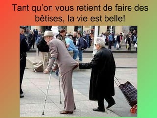 Tant qu’on vous retient de faire des bêtises, la vie est belle! 